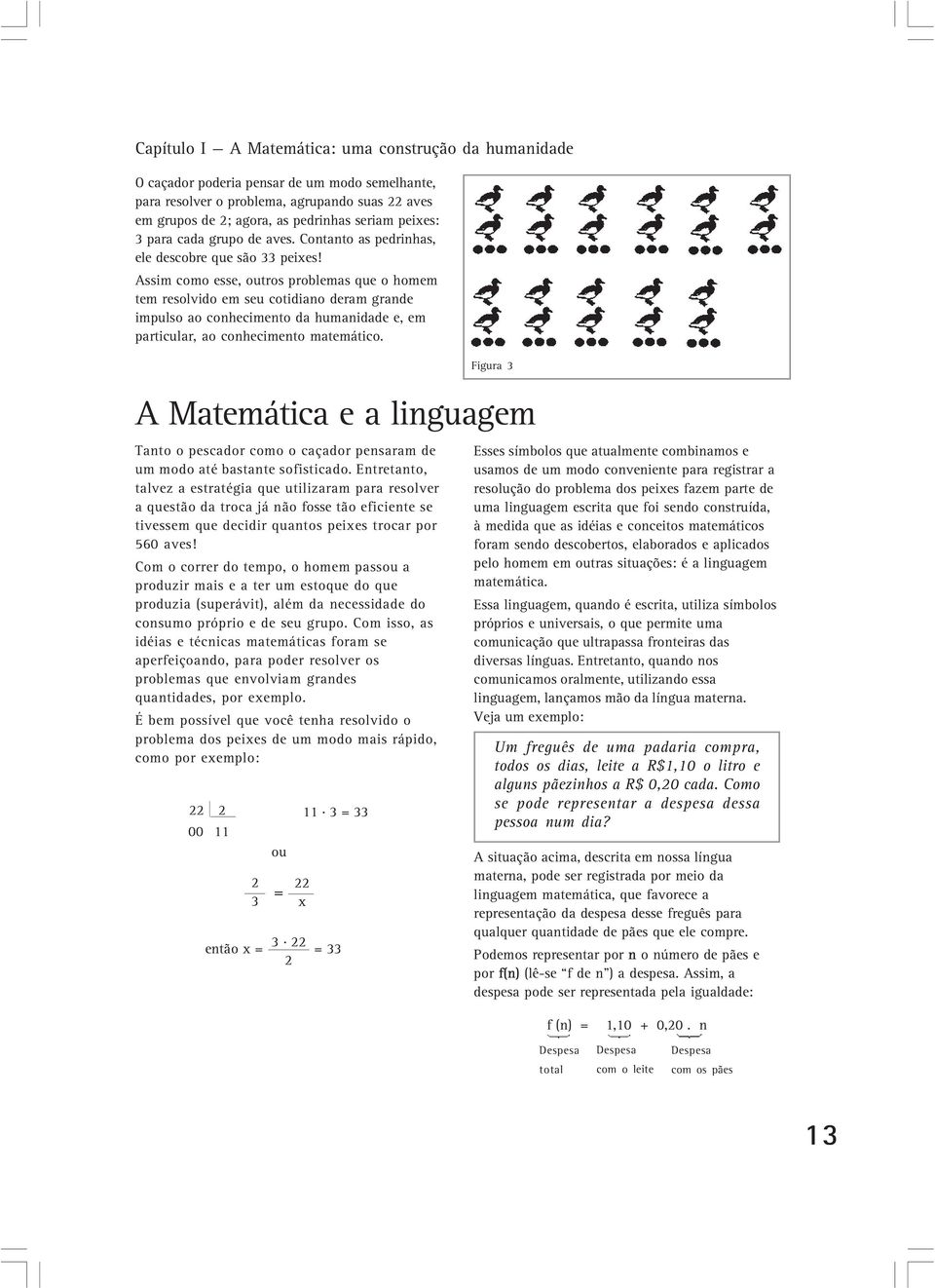 Assim como esse, outros problemas que o homem tem resolvido em seu cotidiano deram grande impulso ao conhecimento da humanidade e, em particular, ao conhecimento matemático.