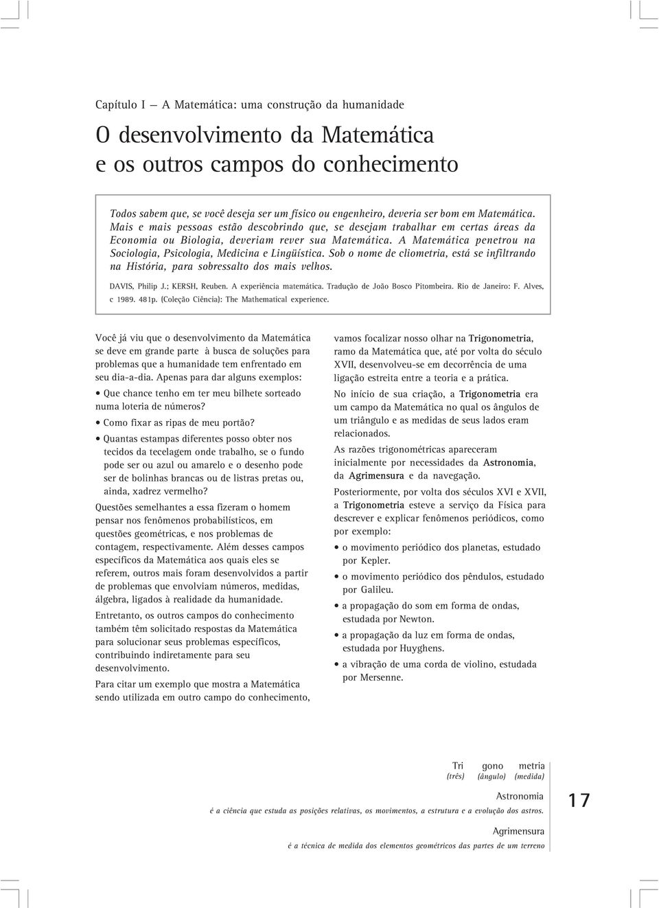 A Matemática penetrou na Sociologia, Psicologia, Medicina e Lingüística. Sob o nome de cliometria, está se infiltrando na História, para sobressalto dos mais velhos. DAVIS, Philip J.; KERSH, Reuben.