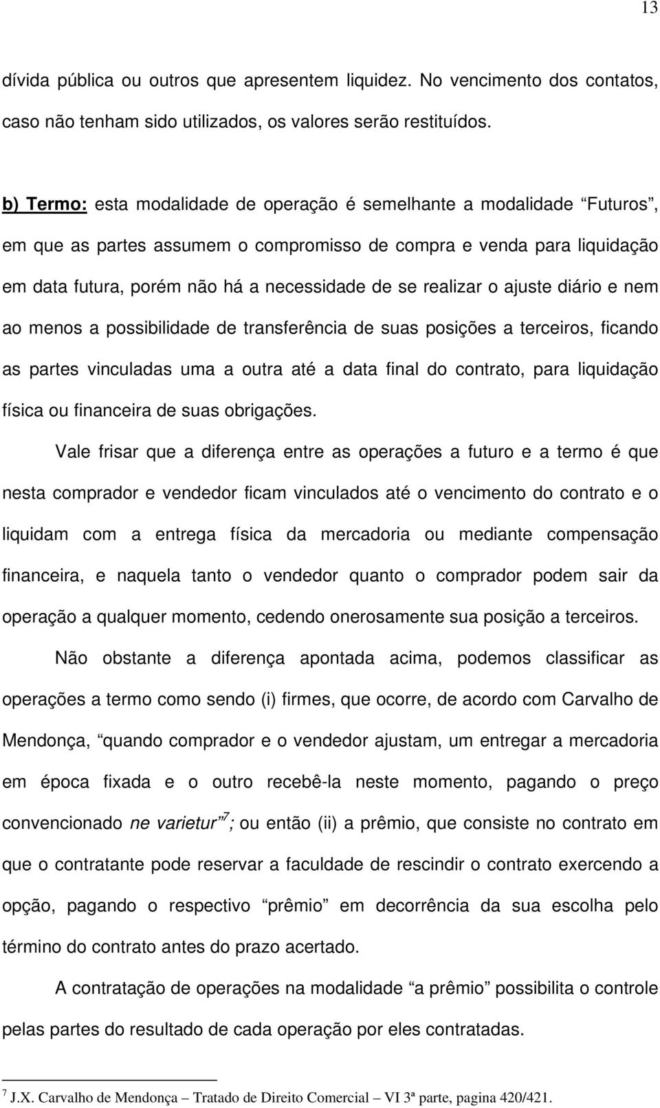 realizar o ajuste diário e nem ao menos a possibilidade de transferência de suas posições a terceiros, ficando as partes vinculadas uma a outra até a data final do contrato, para liquidação física ou