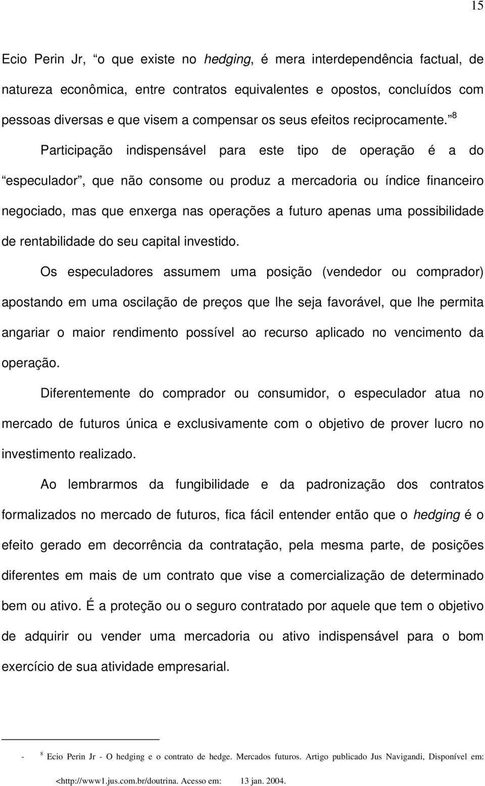 8 Participação indispensável para este tipo de operação é a do especulador, que não consome ou produz a mercadoria ou índice financeiro negociado, mas que enxerga nas operações a futuro apenas uma