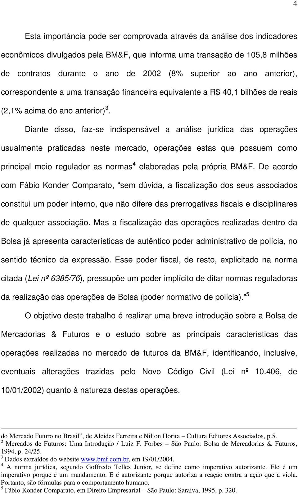 Diante disso, faz-se indispensável a análise jurídica das operações usualmente praticadas neste mercado, operações estas que possuem como principal meio regulador as normas 4 elaboradas pela própria