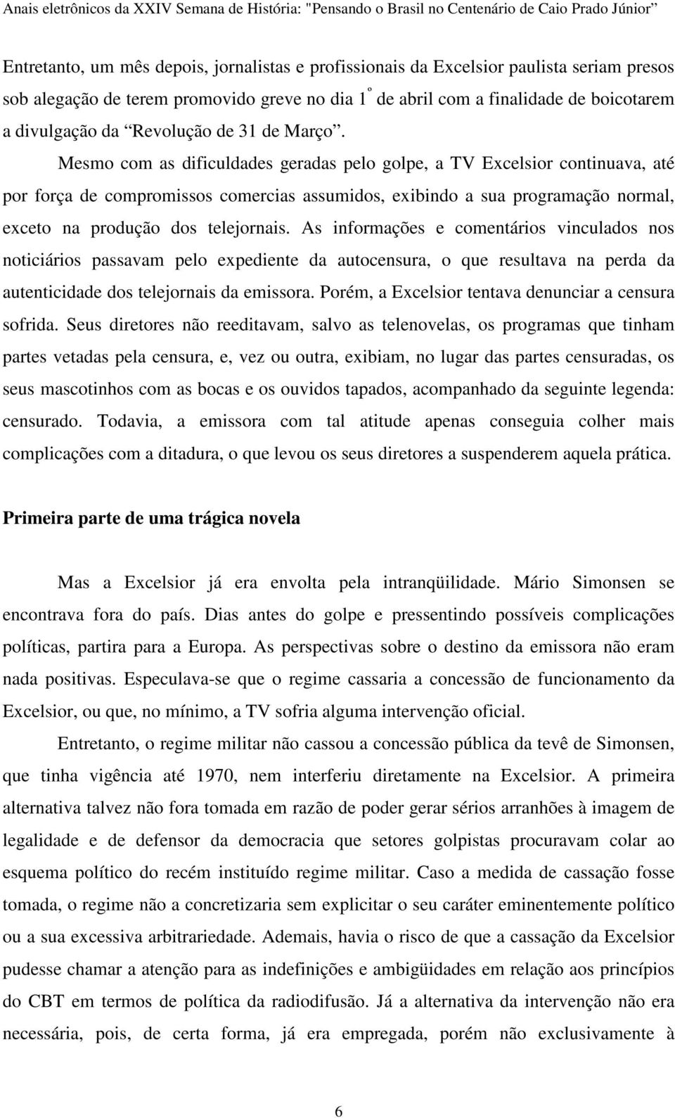 Mesmo com as dificuldades geradas pelo golpe, a TV Excelsior continuava, até por força de compromissos comercias assumidos, exibindo a sua programação normal, exceto na produção dos telejornais.