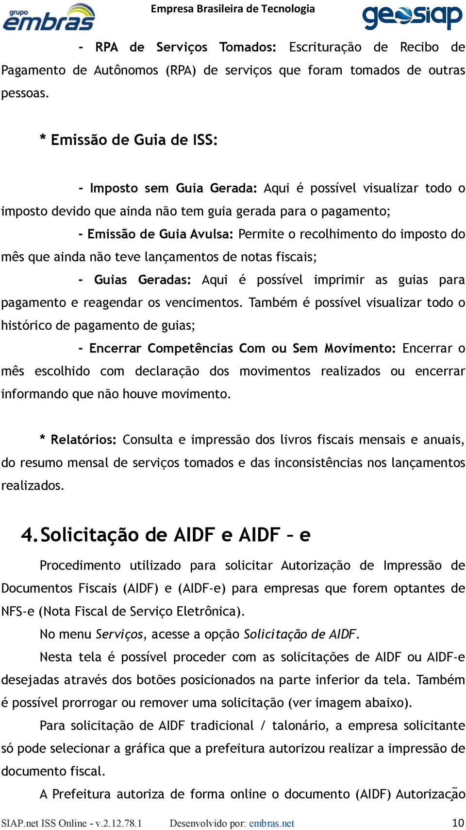 recolhimento do imposto do mês que ainda não teve lançamentos de notas fiscais; - Guias Geradas: Aqui é possível imprimir as guias para pagamento e reagendar os vencimentos.