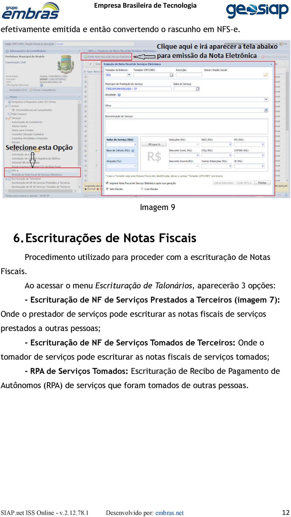 Ao acessar o menu Escrituração de Talonários,, aparecerão 3 opções: - Escrituração de NF de Serviços Prestados a Terceiros (imagem 7): Onde o prestador de serviços pode