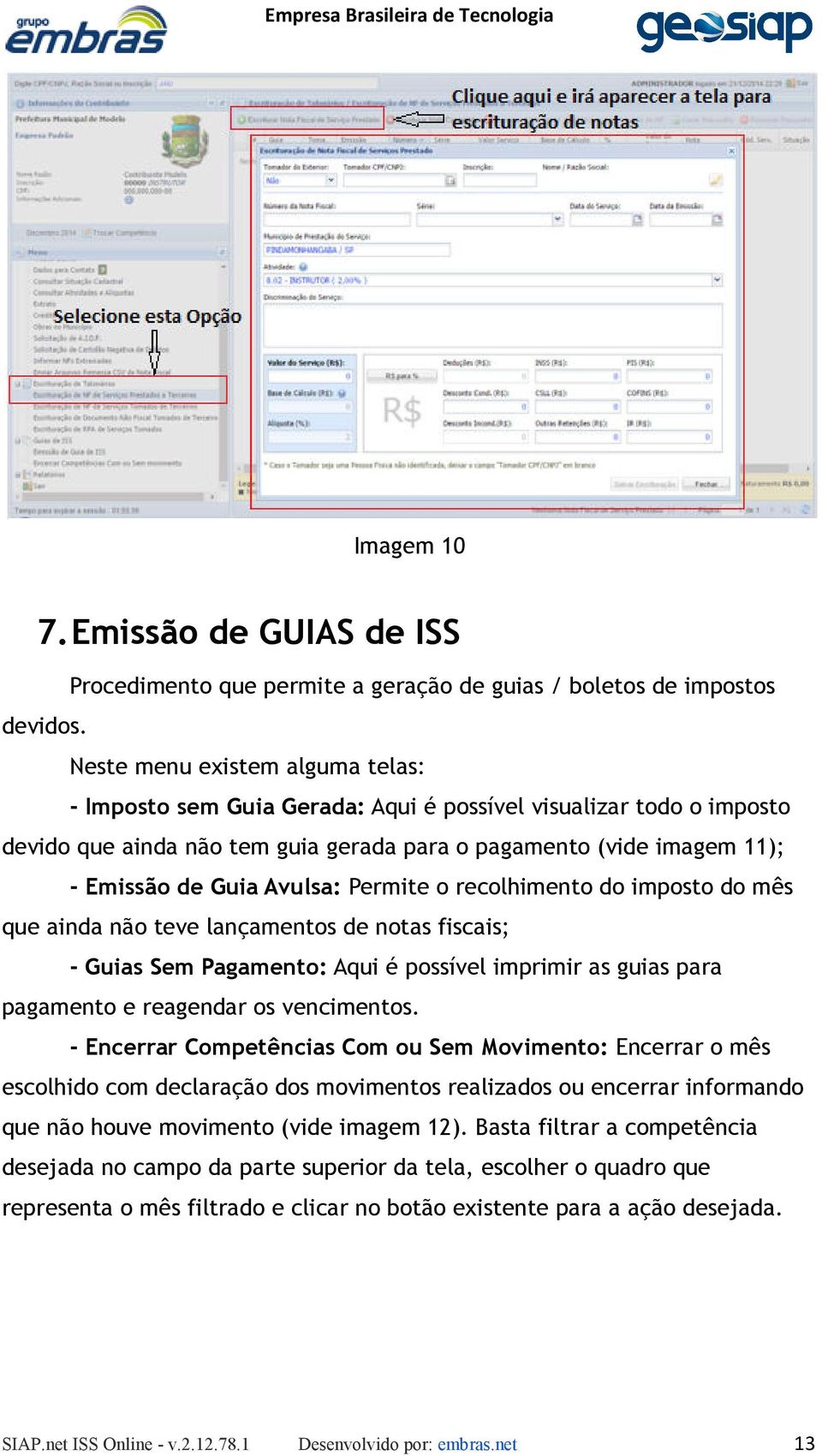 Permite o recolhimento do imposto do mês que ainda não teve lançamentos de notas fiscais; - Guias Sem Pagamento: Aqui é possível imprimir as guias para pagamento e reagendar os vencimentos.