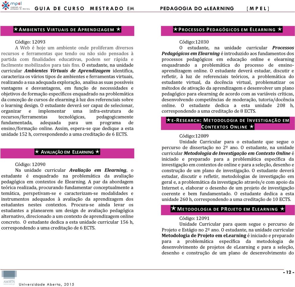 O estudante, na unidade curricular Ambientes Virtuais de Aprendizagem identifica, caracteriza os vários tipos de ambientes e ferramentas virtuais, realizando a sua adequada exploração, analisa as