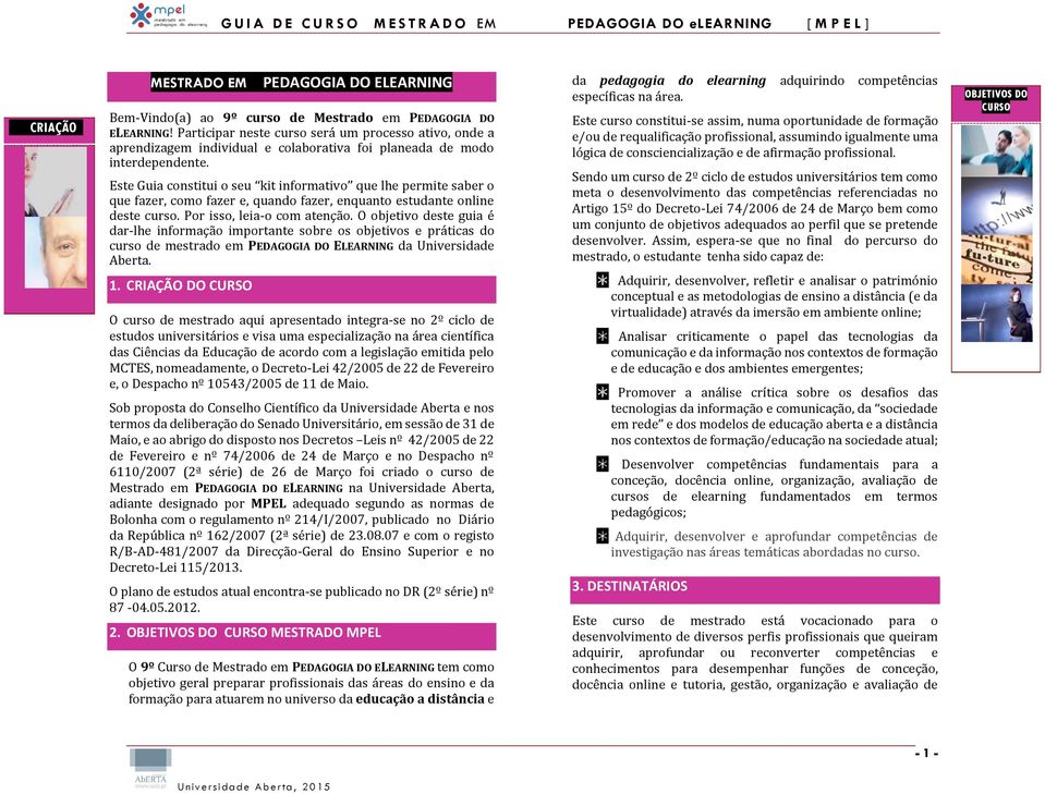 Este Guia constitui o seu kit informativo que lhe permite saber o que fazer, como fazer e, quando fazer, enquanto estudante online deste curso. Por isso, leia-o com atenção.