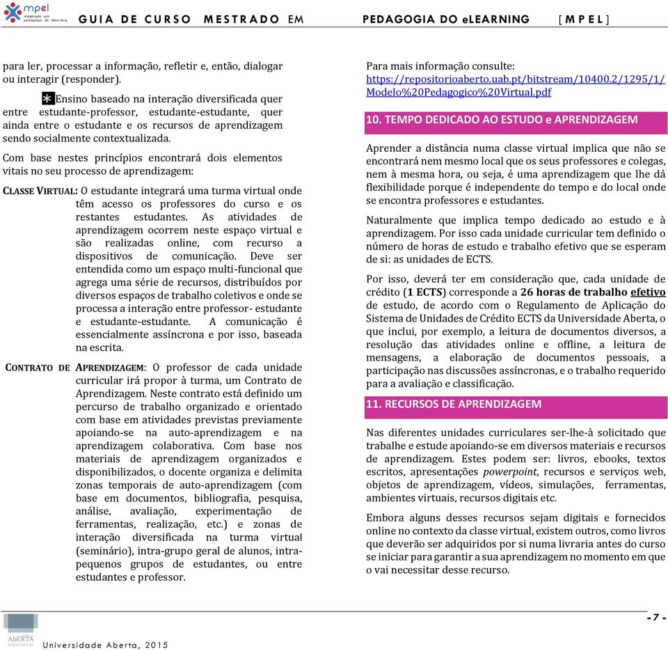 Com base nestes princípios encontrará dois elementos vitais no seu processo de aprendizagem: CLASSE VIRTUAL: O estudante integrará uma turma virtual onde têm acesso os professores do curso e os