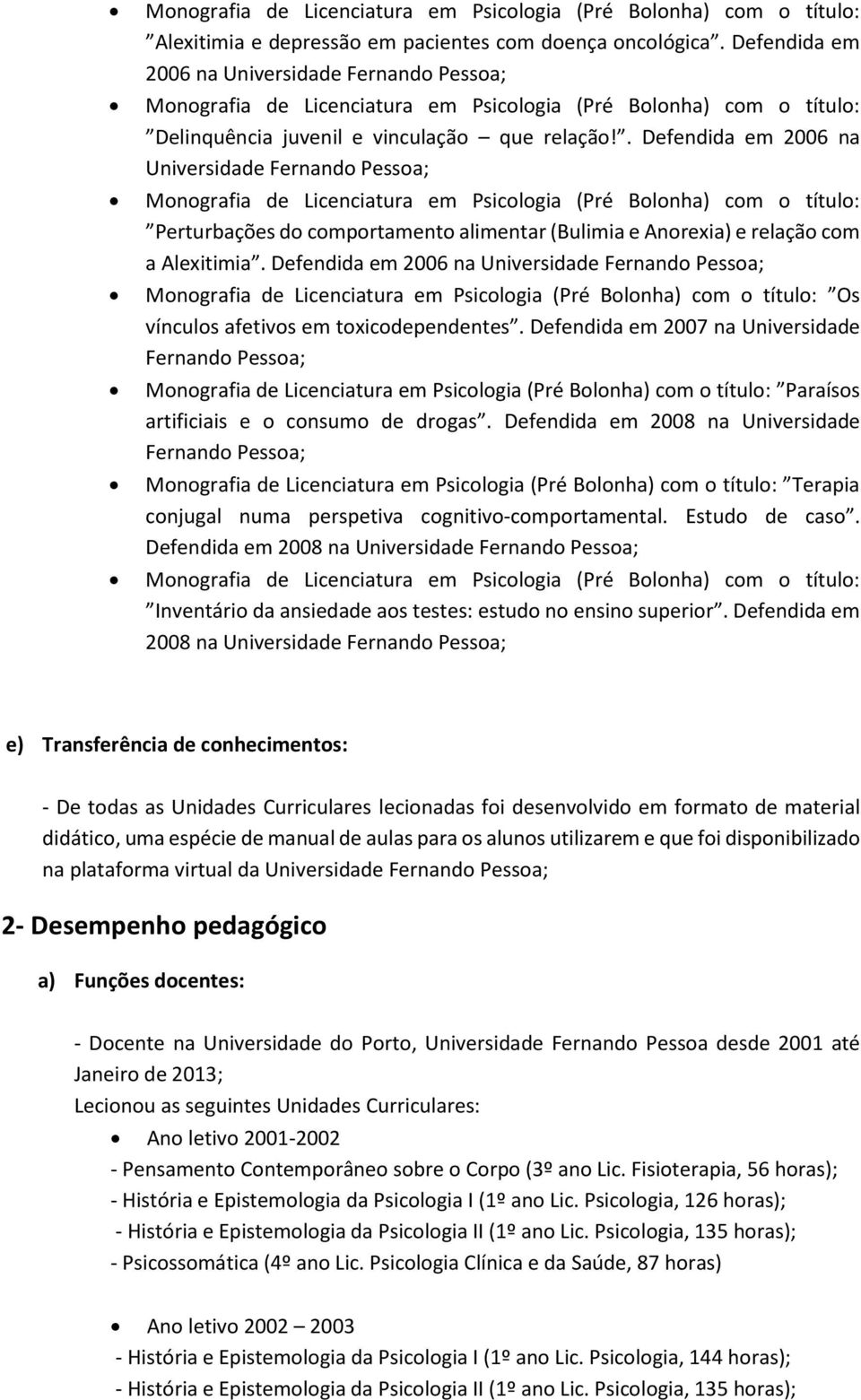 Defendida em 2006 na Universidade Fernando Pessoa; Os vínculos afetivos em toxicodependentes. Defendida em 2007 na Universidade Fernando Pessoa; Paraísos artificiais e o consumo de drogas.