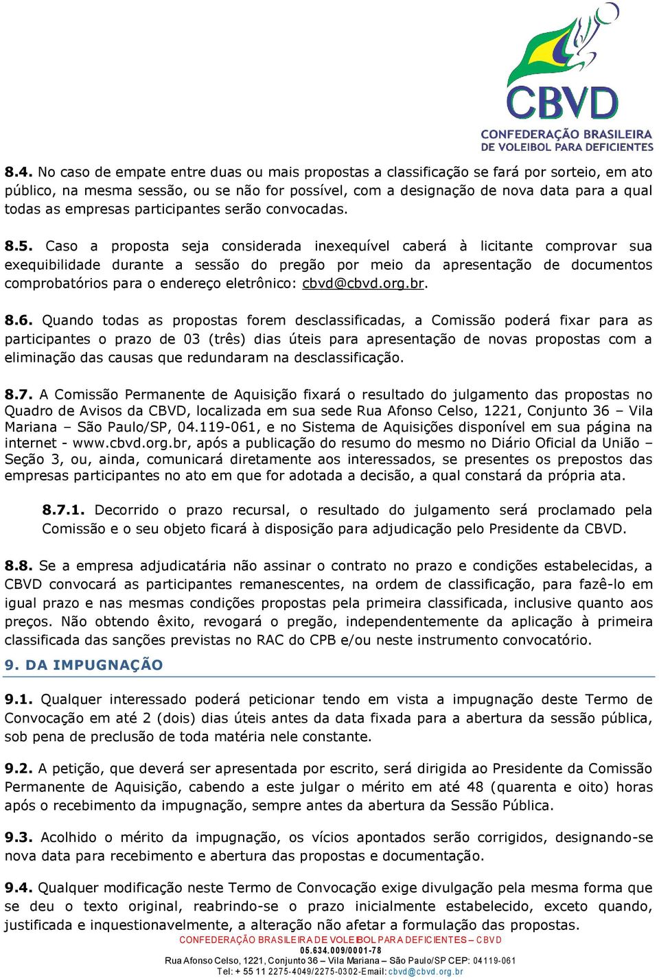 Caso a proposta seja considerada inexequível caberá à licitante comprovar sua exequibilidade durante a sessão do pregão por meio da apresentação de documentos comprobatórios para o endereço