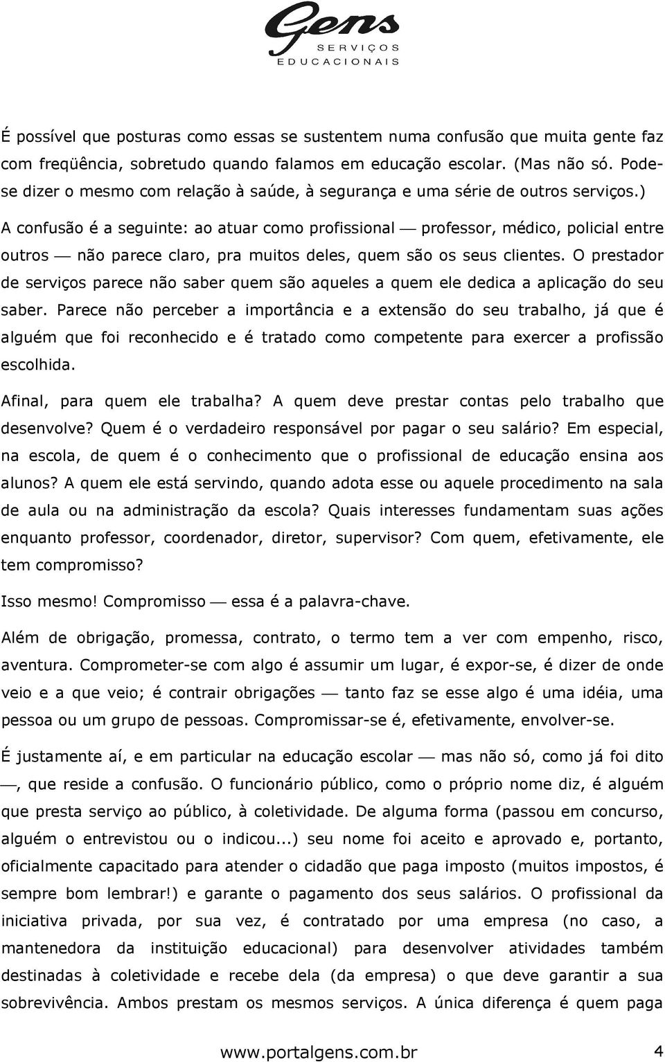 ) A confusão é a seguinte: ao atuar como profissional professor, médico, policial entre outros não parece claro, pra muitos deles, quem são os seus clientes.