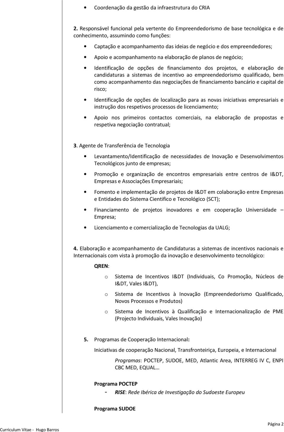 acompanhamento na elaboração de planos de negócio; Identificação de opções de financiamento dos projetos, e elaboração de candidaturas a sistemas de incentivo ao empreendedorismo qualificado, bem