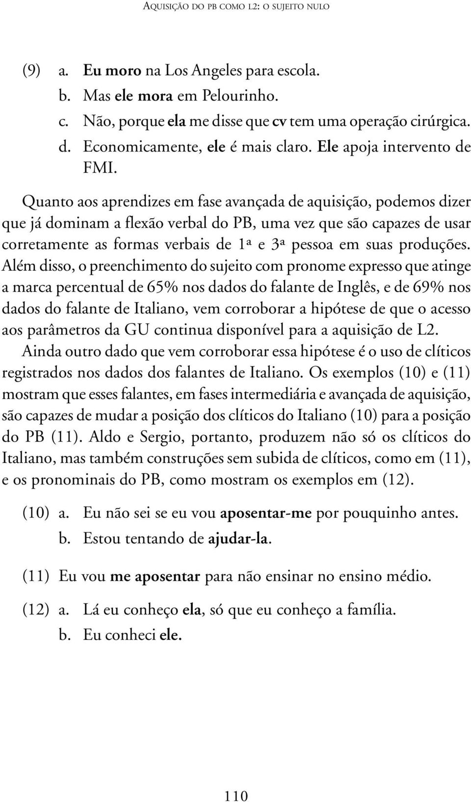 Quanto aos aprendizes em fase avançada de aquisição, podemos dizer que já dominam a flexão verbal do PB, uma vez que são capazes de usar corretamente as formas verbais de 1ª e 3ª pessoa em suas