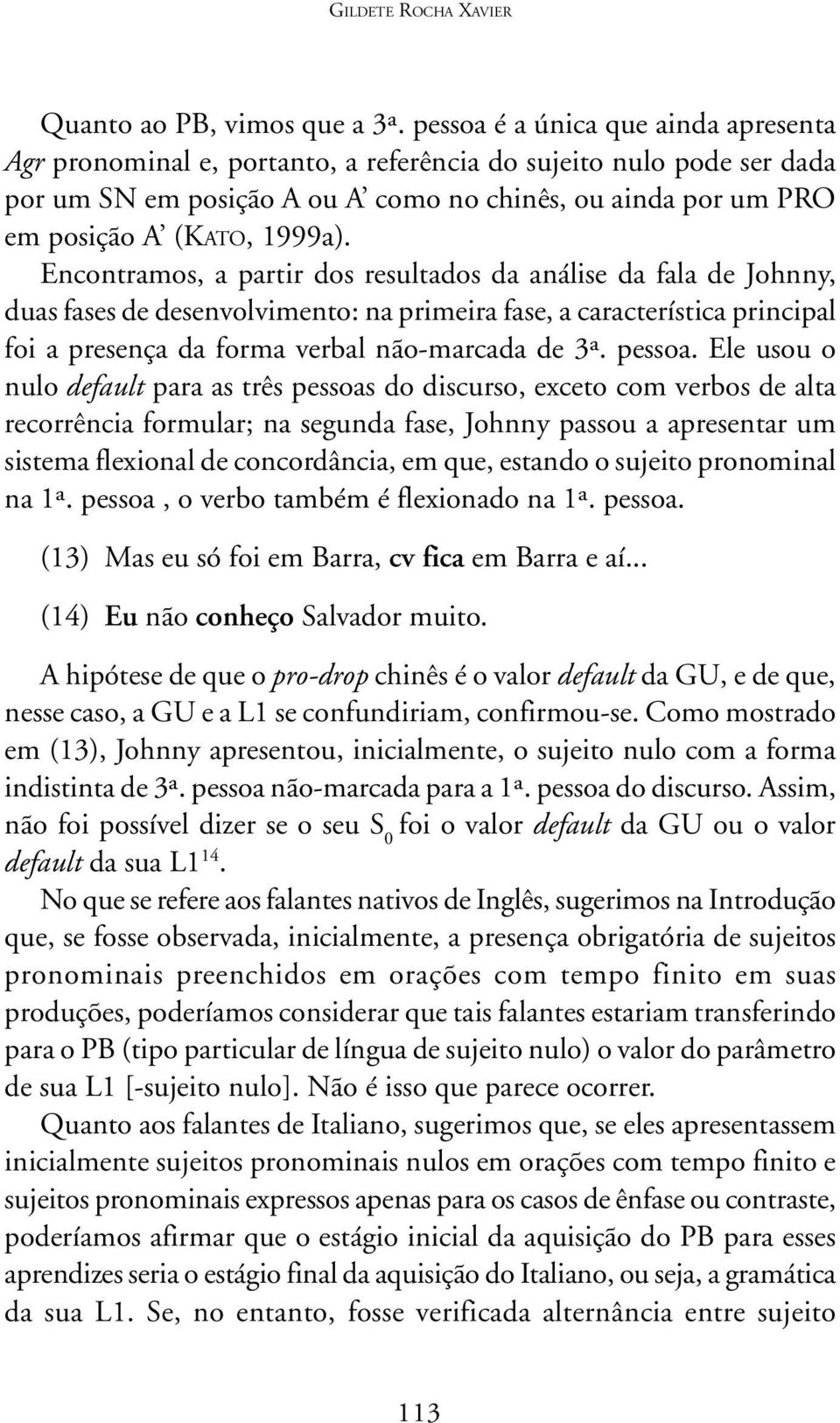 Encontramos, a partir dos resultados da análise da fala de Johnny, duas fases de desenvolvimento: na primeira fase, a característica principal foi a presença da forma verbal não-marcada de 3ª. pessoa.