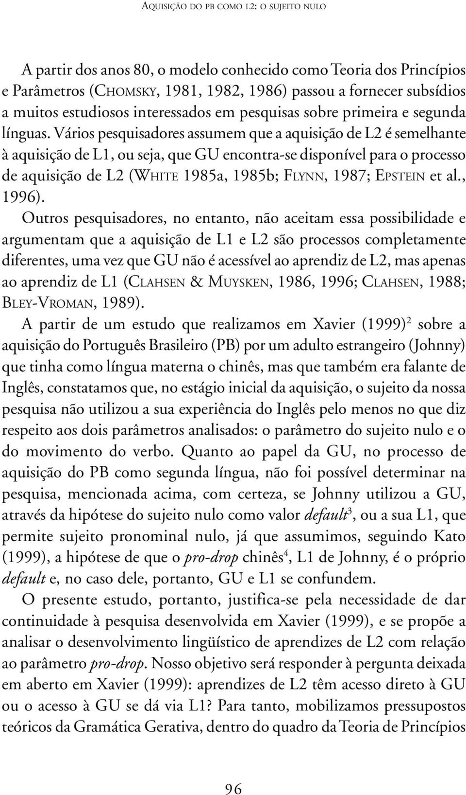 Vários pesquisadores assumem que a aquisição de L2 é semelhante à aquisição de L1, ou seja, que GU encontra-se disponível para o processo de aquisição de L2 (WHITE 1985a, 1985b; FLYNN, 1987; EPSTEIN