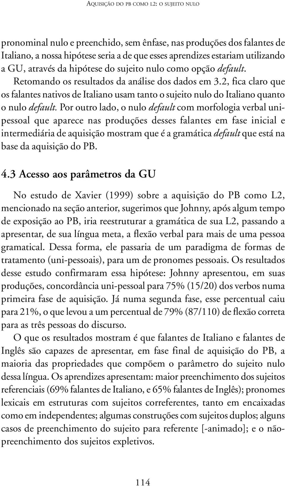 2, fica claro que os falantes nativos de Italiano usam tanto o sujeito nulo do Italiano quanto o nulo default.