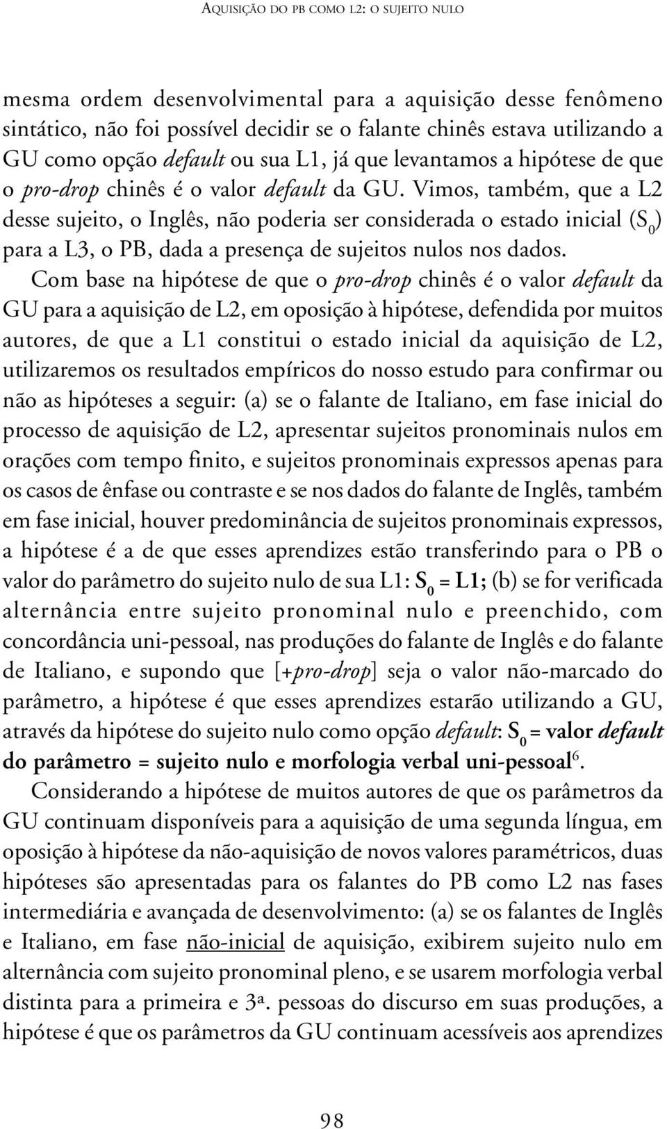 Vimos, também, que a L2 desse sujeito, o Inglês, não poderia ser considerada o estado inicial (S 0 ) para a L3, o PB, dada a presença de sujeitos nulos nos dados.