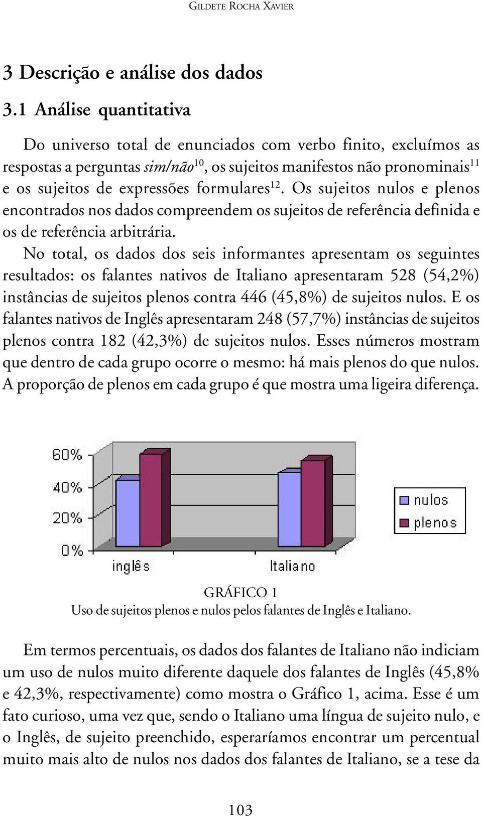 formulares 12. Os sujeitos nulos e plenos encontrados nos dados compreendem os sujeitos de referência definida e os de referência arbitrária.