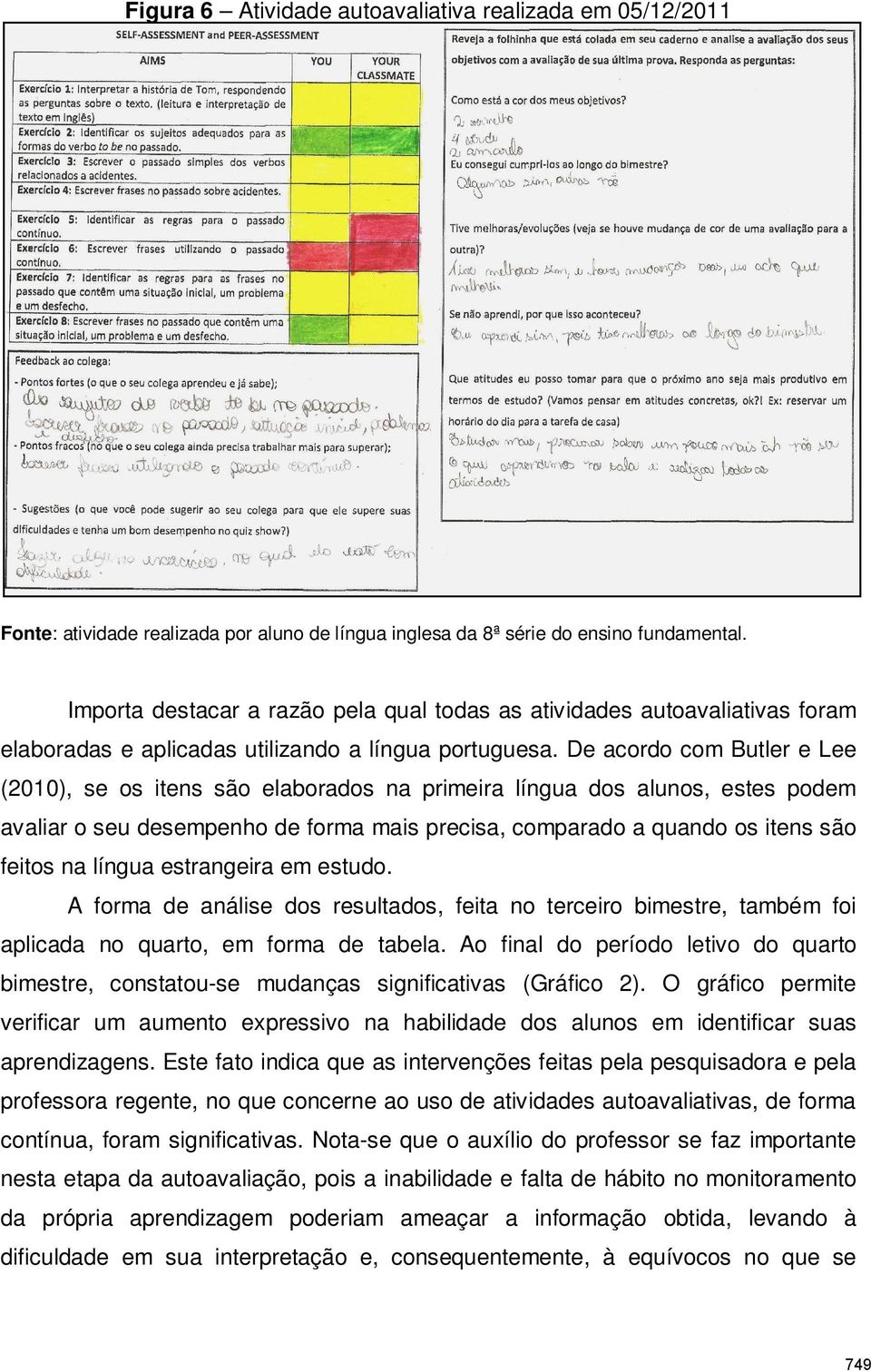 De acordo com Butler e Lee (2010), se os itens são elaborados na primeira língua dos alunos, estes podem avaliar o seu desempenho de forma mais precisa, comparado a quando os itens são feitos na