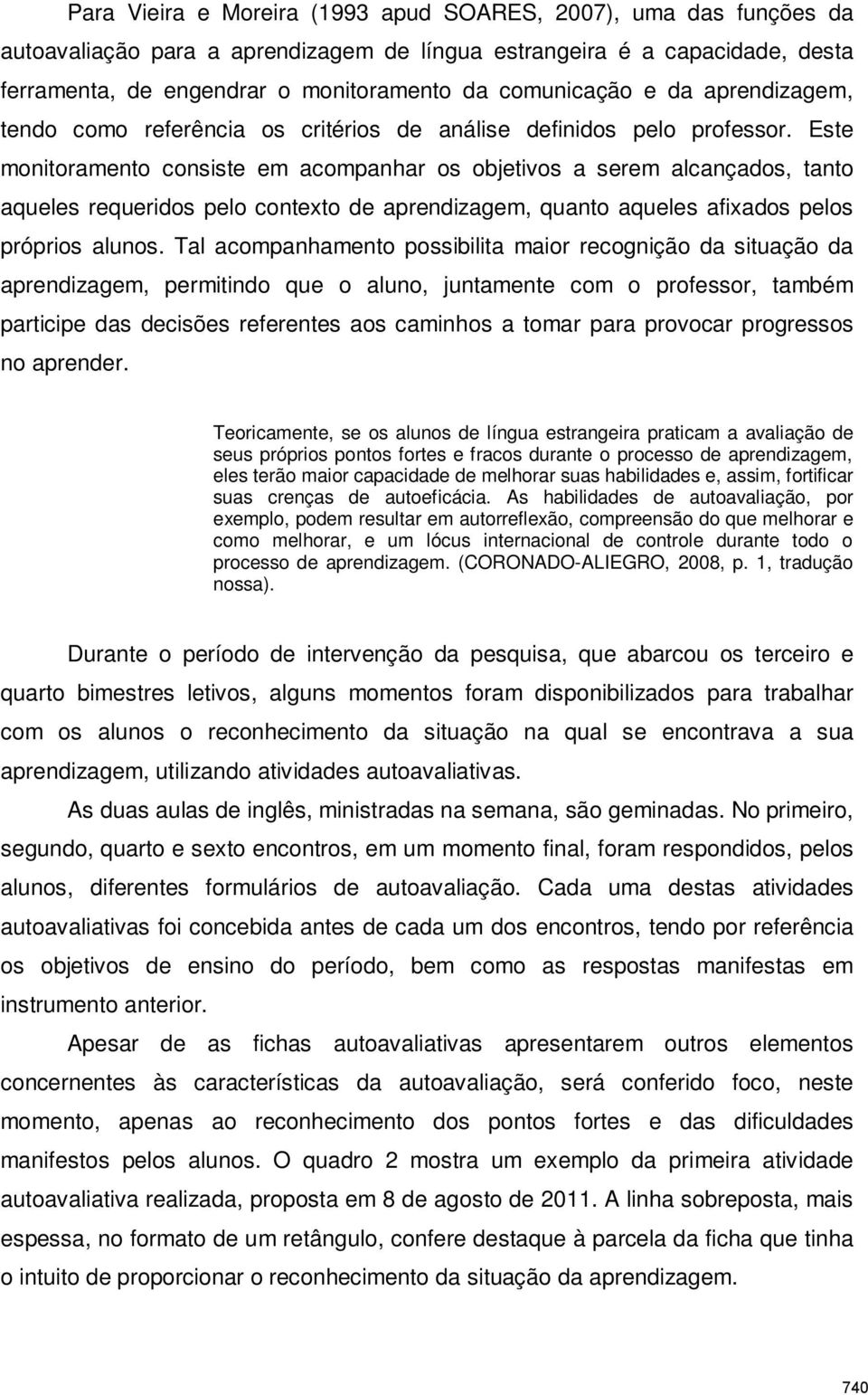 Este monitoramento consiste em acompanhar os objetivos a serem alcançados, tanto aqueles requeridos pelo contexto de aprendizagem, quanto aqueles afixados pelos próprios alunos.