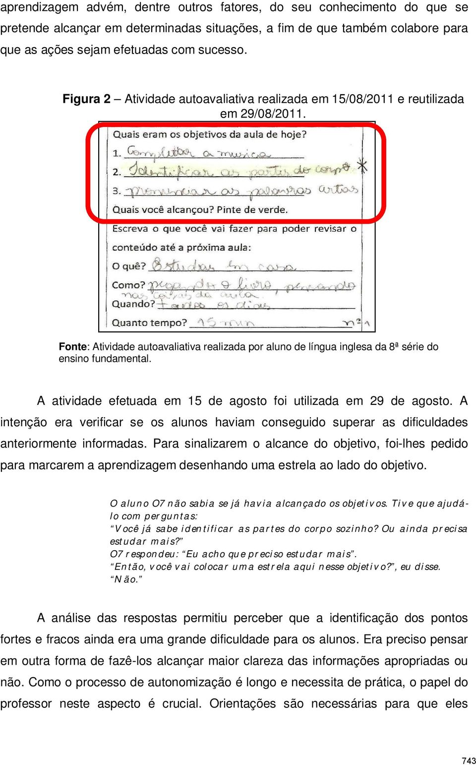 A atividade efetuada em 15 de agosto foi utilizada em 29 de agosto. A intenção era verificar se os alunos haviam conseguido superar as dificuldades anteriormente informadas.