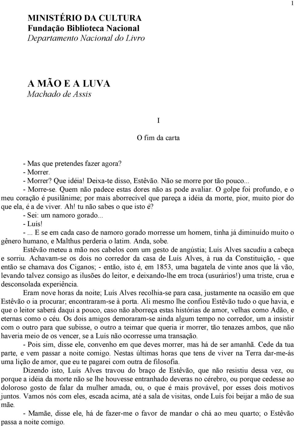 O golpe foi profundo, e o meu coração é pusilânime; por mais aborrecível que pareça a idéia da morte, pior, muito pior do que ela, é a de viver. Ah! tu não sabes o que isto é? - Sei: um namoro gorado.