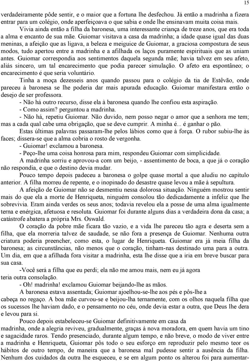 Guiomar visitava a casa da madrinha; a idade quase igual das duas meninas, a afeição que as ligava, a beleza e meiguice de Guiomar, a graciosa compostura de seus modos, tudo apertou entre a madrinha