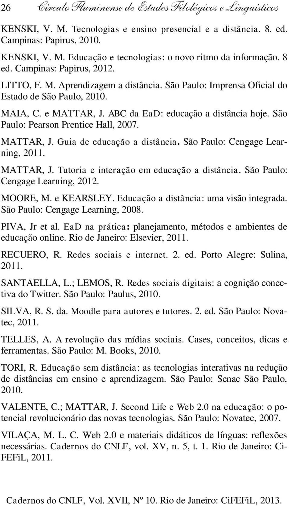 São Paulo: Pearson Prentice Hall, 2007. MATTAR, J. Guia de educação a distância. São Paulo: Cengage Learning, 2011. MATTAR, J. Tutoria e interação em educação a distância.