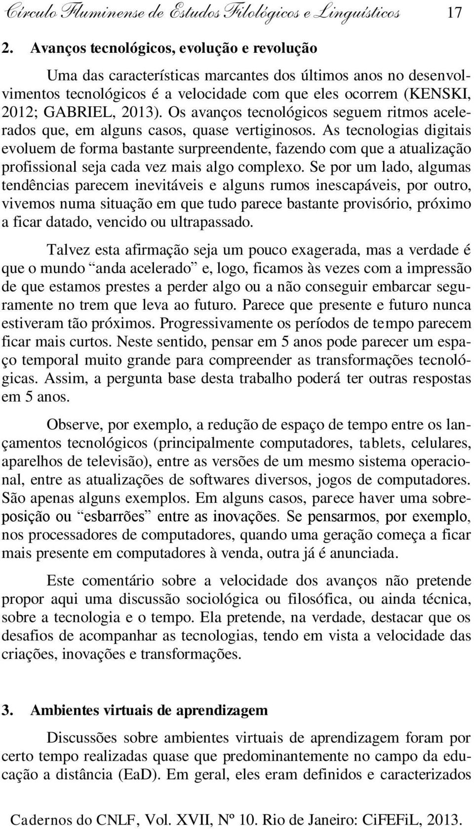 Os avanços tecnológicos seguem ritmos acelerados que, em alguns casos, quase vertiginosos.