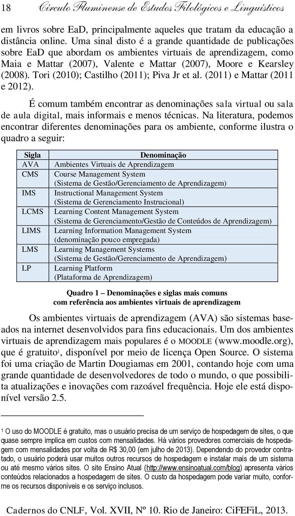 Tori (2010); Castilho (2011); Piva Jr et al. (2011) e Mattar (2011 e 2012). É comum também encontrar as denominações sala virtual ou sala de aula digital, mais informais e menos técnicas.