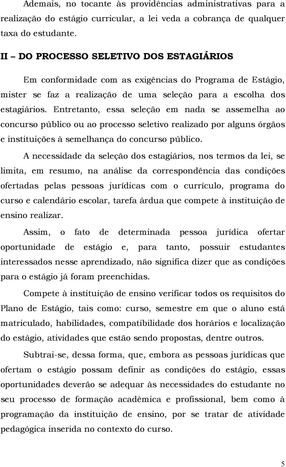 Entretanto, essa seleção em nada se assemelha ao concurso público ou ao processo seletivo realizado por alguns órgãos e instituições à semelhança do concurso público.