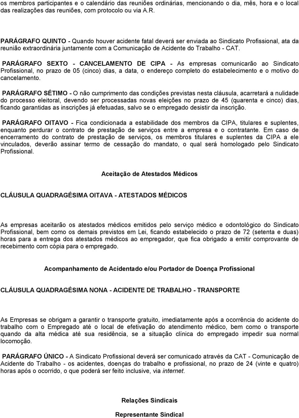 PARÁGRAFO SEXTO - CANCELAMENTO DE CIPA - As empresas comunicarão ao Sindicato Profissional, no prazo de 05 (cinco) dias, a data, o endereço completo do estabelecimento e o motivo do cancelamento.