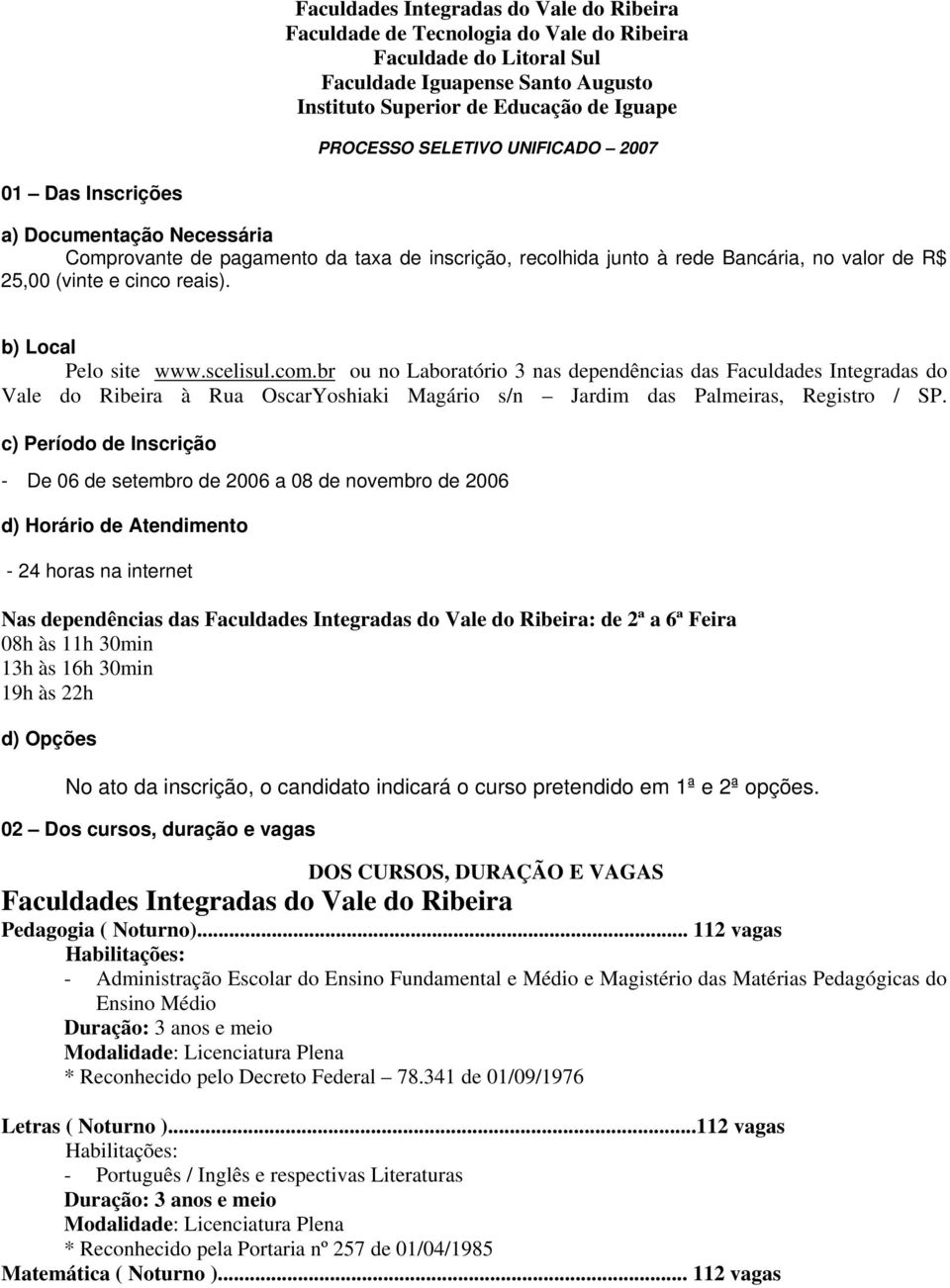 c) Período de Inscrição - De 06 de setembro de 2006 a 08 de novembro de 2006 d) Horário de Atendimento - 24 horas na internet Nas dependências das Faculdades Integradas do Vale do Ribeira: de 2ª a 6ª