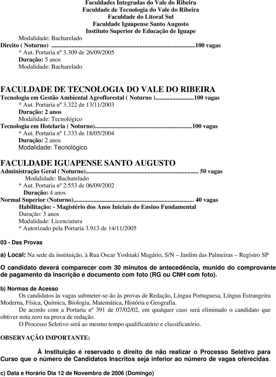 333 de 18/05/2004 Duração: 2 anos Modalidade: Tecnológico FACULDADE IGUAPENSE SANTO AUGUSTO Administração Geral ( Noturno)... 50 vagas * Aut. Portaria nº 2.553 de 06/09/2002 Normal Superior (Noturno).