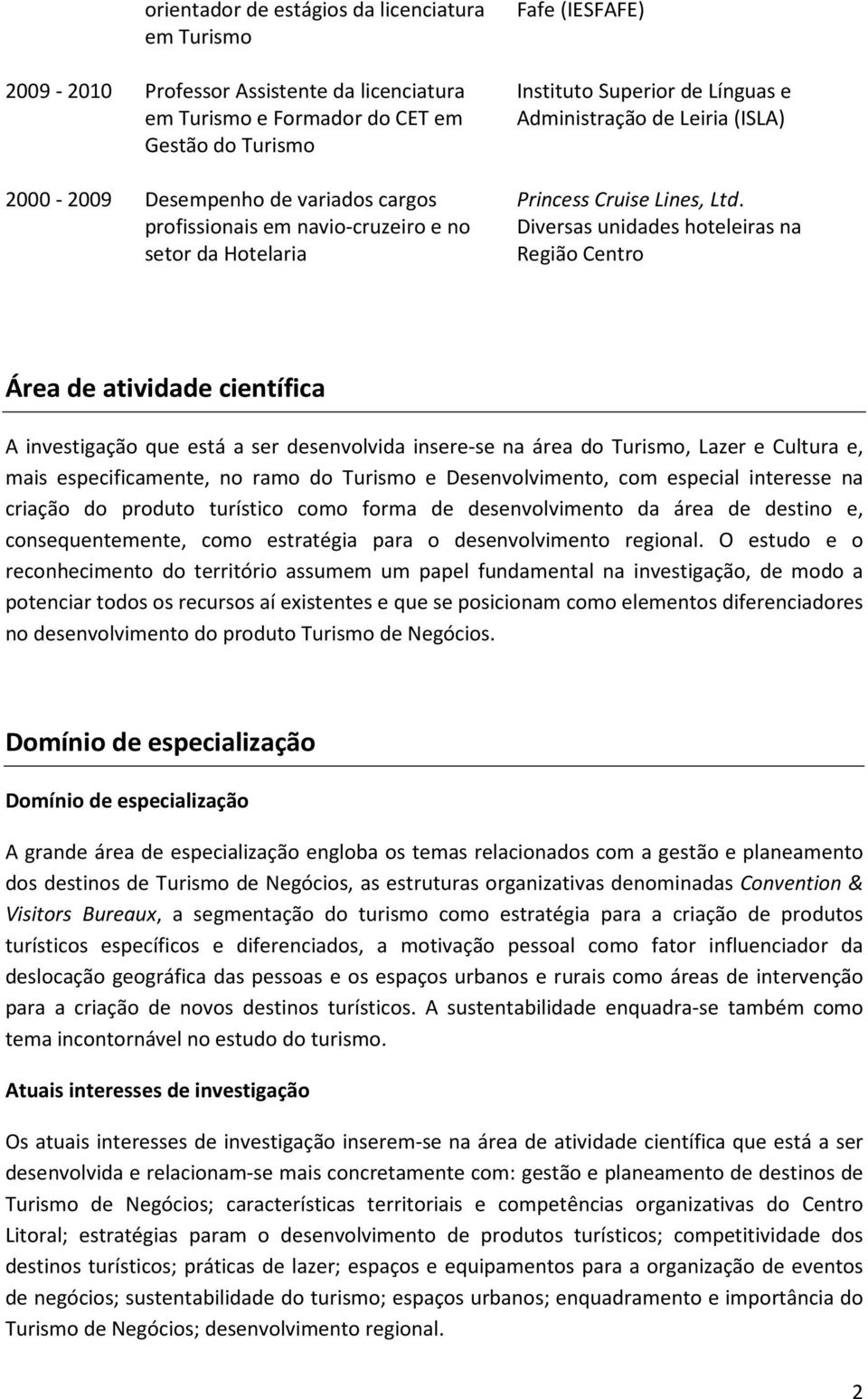 Diversas unidades hoteleiras na Região Centro Área de atividade científica A investigação que está a ser desenvolvida insere-se na área do Turismo, Lazer e Cultura e, mais especificamente, no ramo do