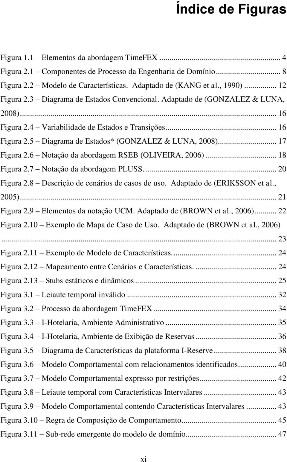 .. 17 Figura 2.6 Notação da abordagem RSEB (OLIVEIRA, 2006)... 18 Figura 2.7 Notação da abordagem PLUSS.... 20 Figura 2.8 Descrição de cenários de casos de uso. Adaptado de (ERIKSSON et al., 2005).