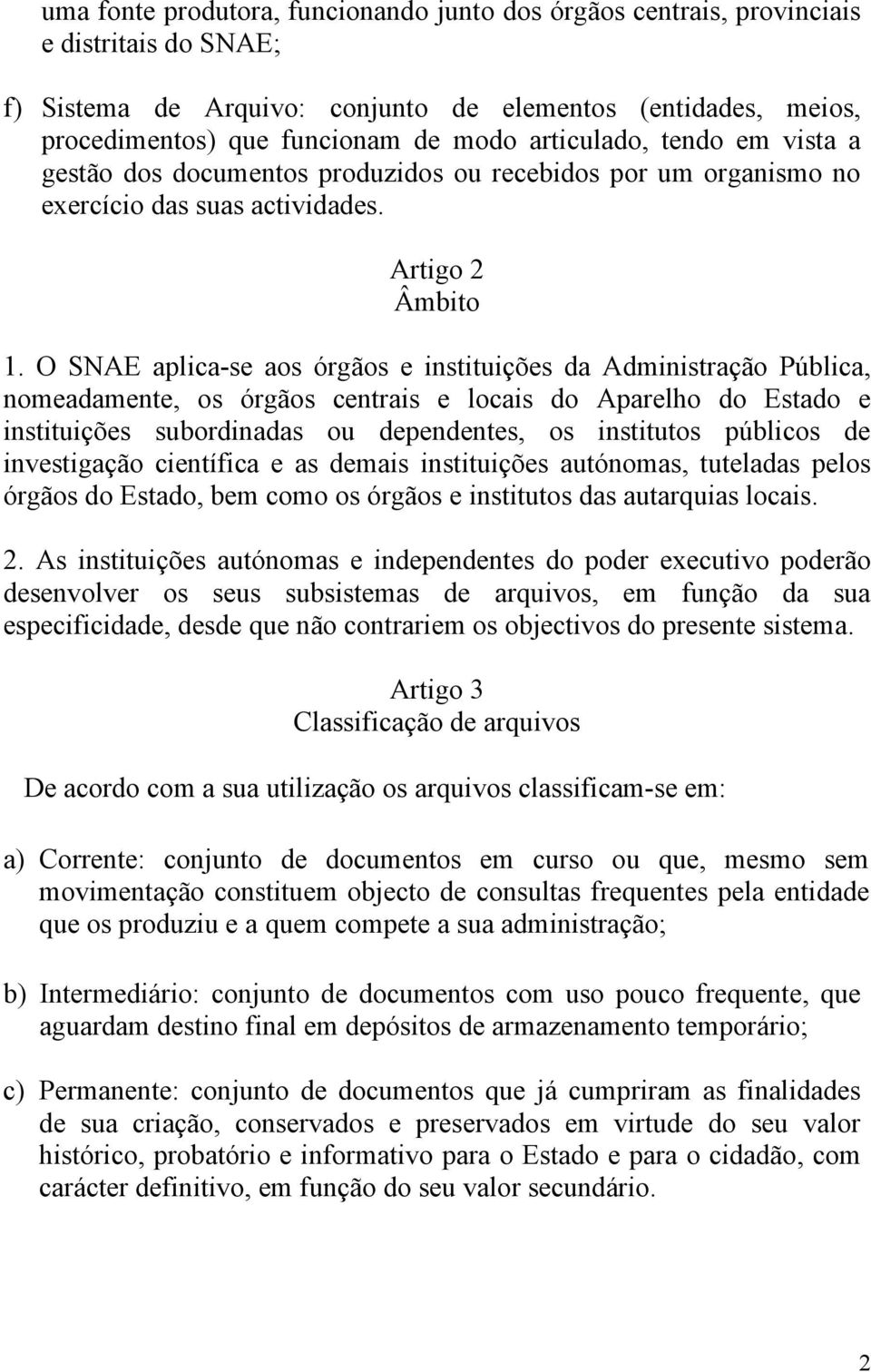 O SNAE aplica-se aos órgãos e instituições da Administração Pública, nomeadamente, os órgãos centrais e locais do Aparelho do Estado e instituições subordinadas ou dependentes, os institutos públicos