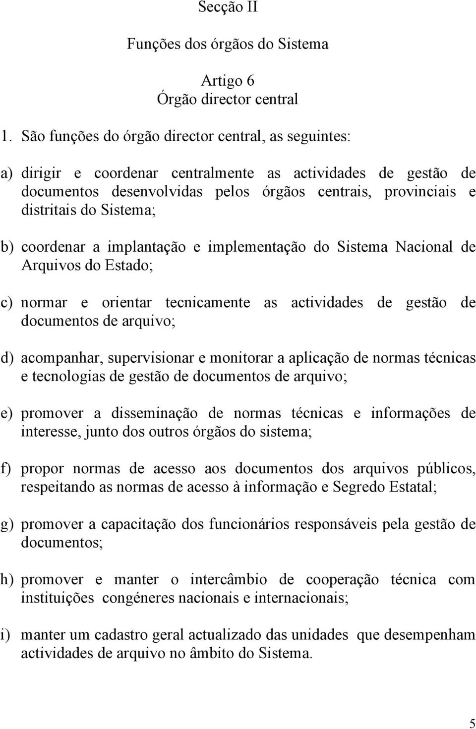 Sistema; b) coordenar a implantação e implementação do Sistema Nacional de Arquivos do Estado; c) normar e orientar tecnicamente as actividades de gestão de documentos de arquivo; d) acompanhar,