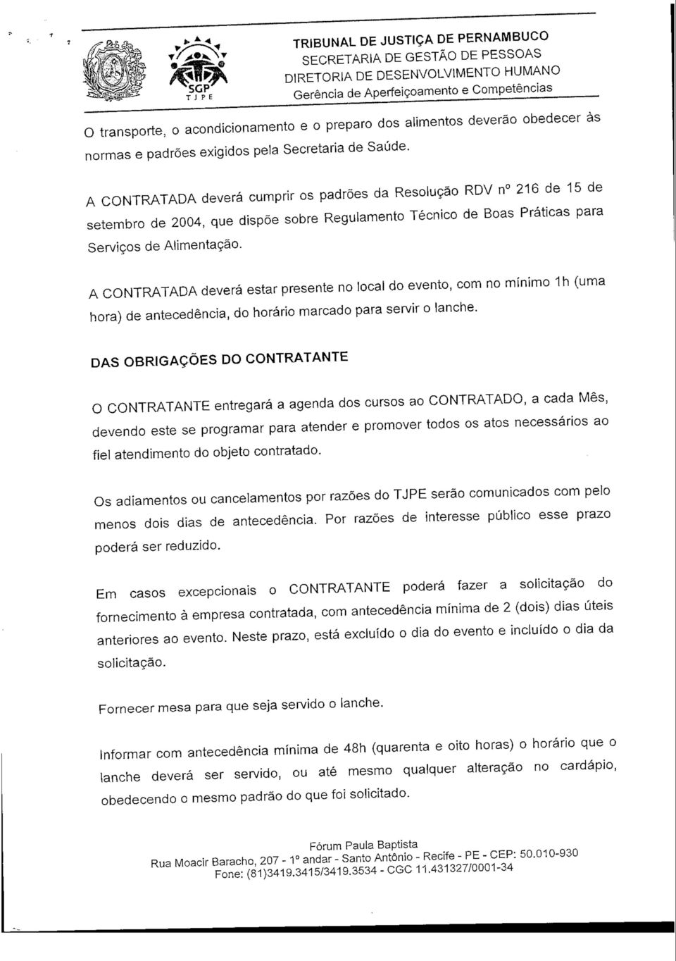 A CONTRATADA deverá estar presente no local do evento, com no mínimo 1h (uma hora) de antecedência, do horário marcado para servir o lanche.