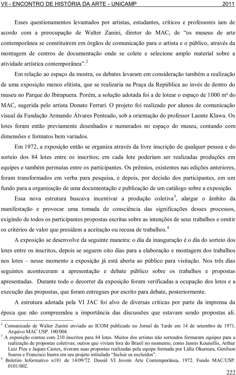 2 Em relação ao espaço da mostra, os debates levaram em consideração também a realização de uma exposição menos elitista, que se realizaria na Praça da República ao invés de dentro do museu no Parque