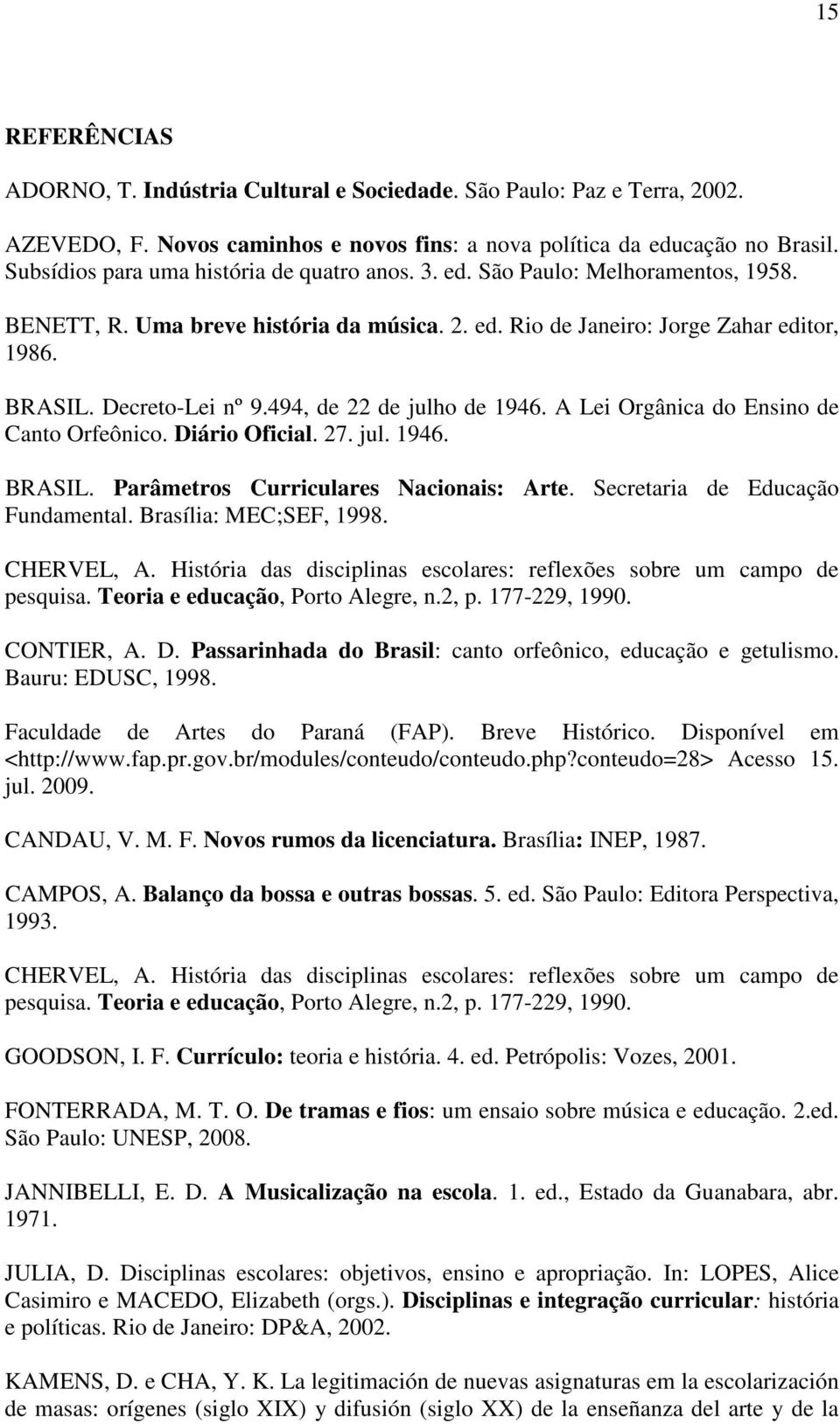 494, de 22 de julho de 1946. A Lei Orgânica do Ensino de Canto Orfeônico. Diário Oficial. 27. jul. 1946. BRASIL. Parâmetros Curriculares Nacionais: Arte. Secretaria de Educação Fundamental.