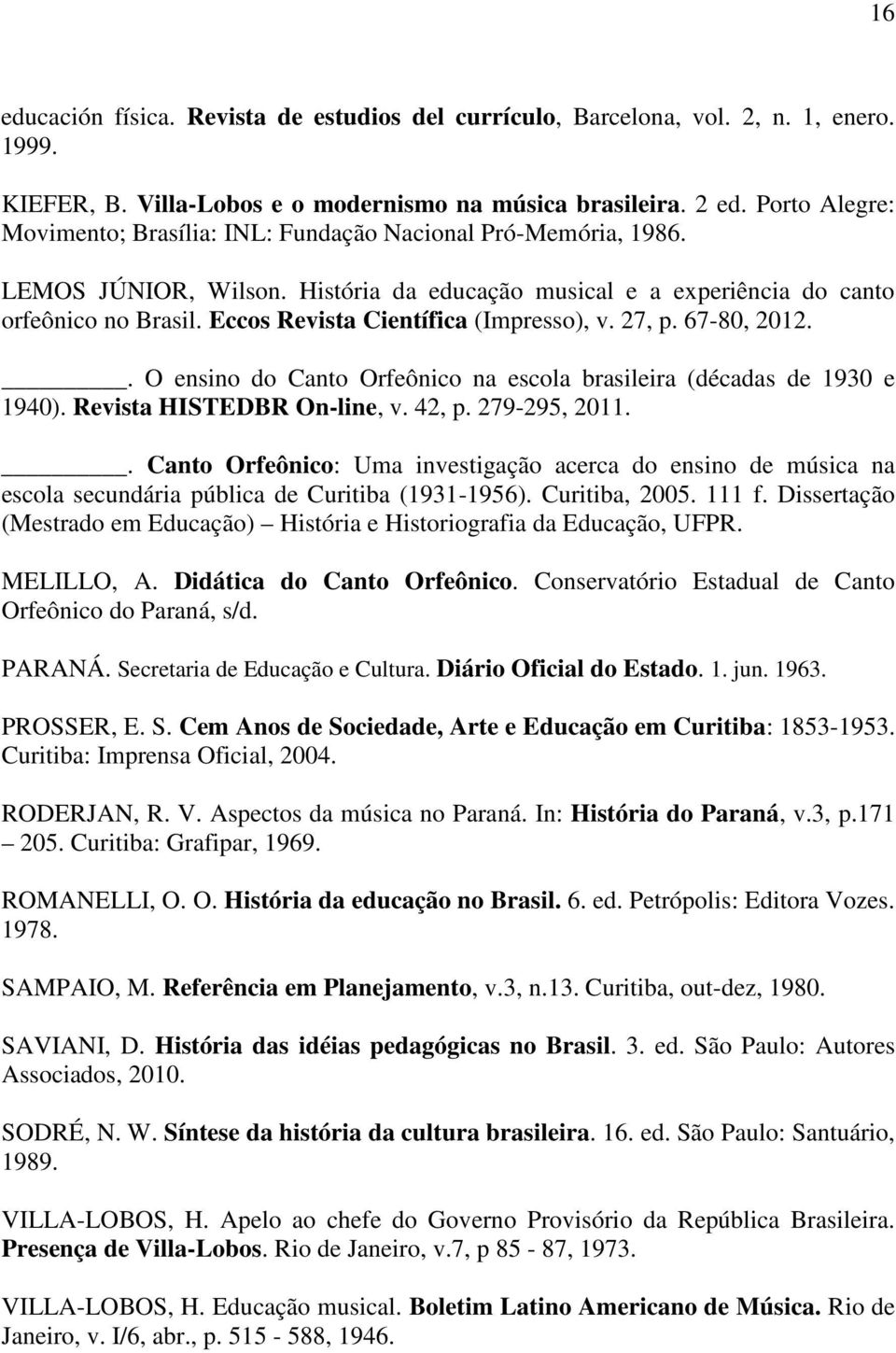 Eccos Revista Científica (Impresso), v. 27, p. 67-80, 2012.. O ensino do Canto Orfeônico na escola brasileira (décadas de 1930 e 1940). Revista HISTEDBR On-line, v. 42, p. 279-295, 2011.