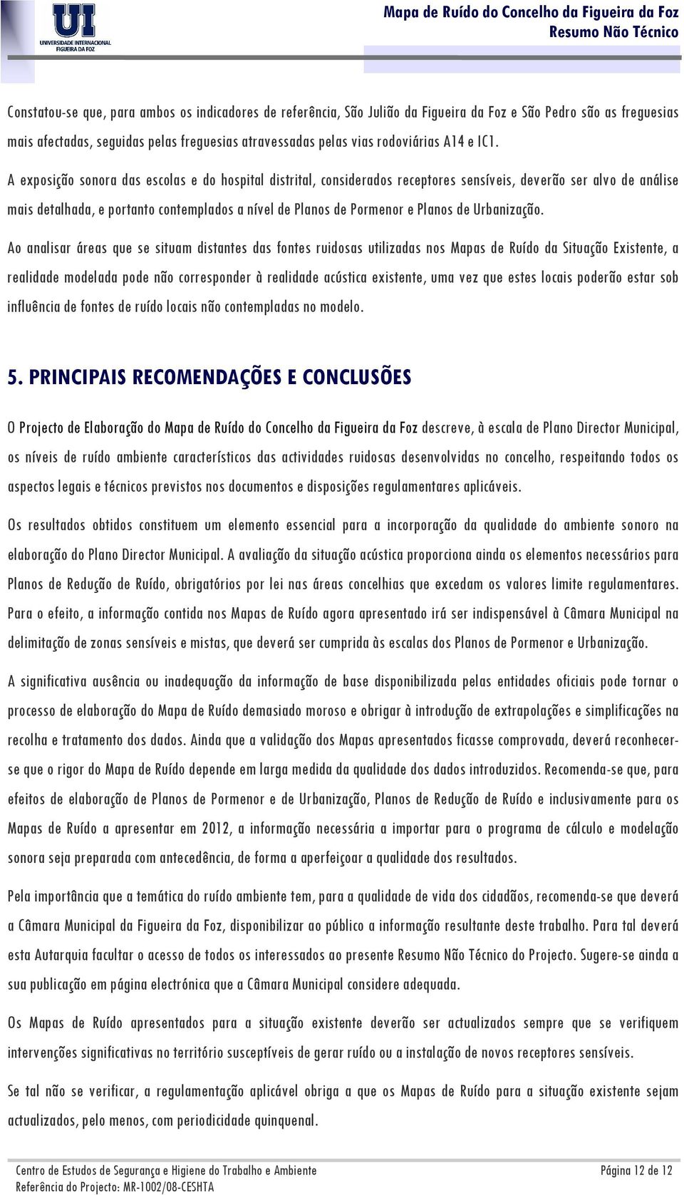 A exposição sonora das escolas e do hospital distrital, considerados receptores sensíveis, deverão ser alvo de análise mais detalhada, e portanto contemplados a nível de Planos de Pormenor e Planos