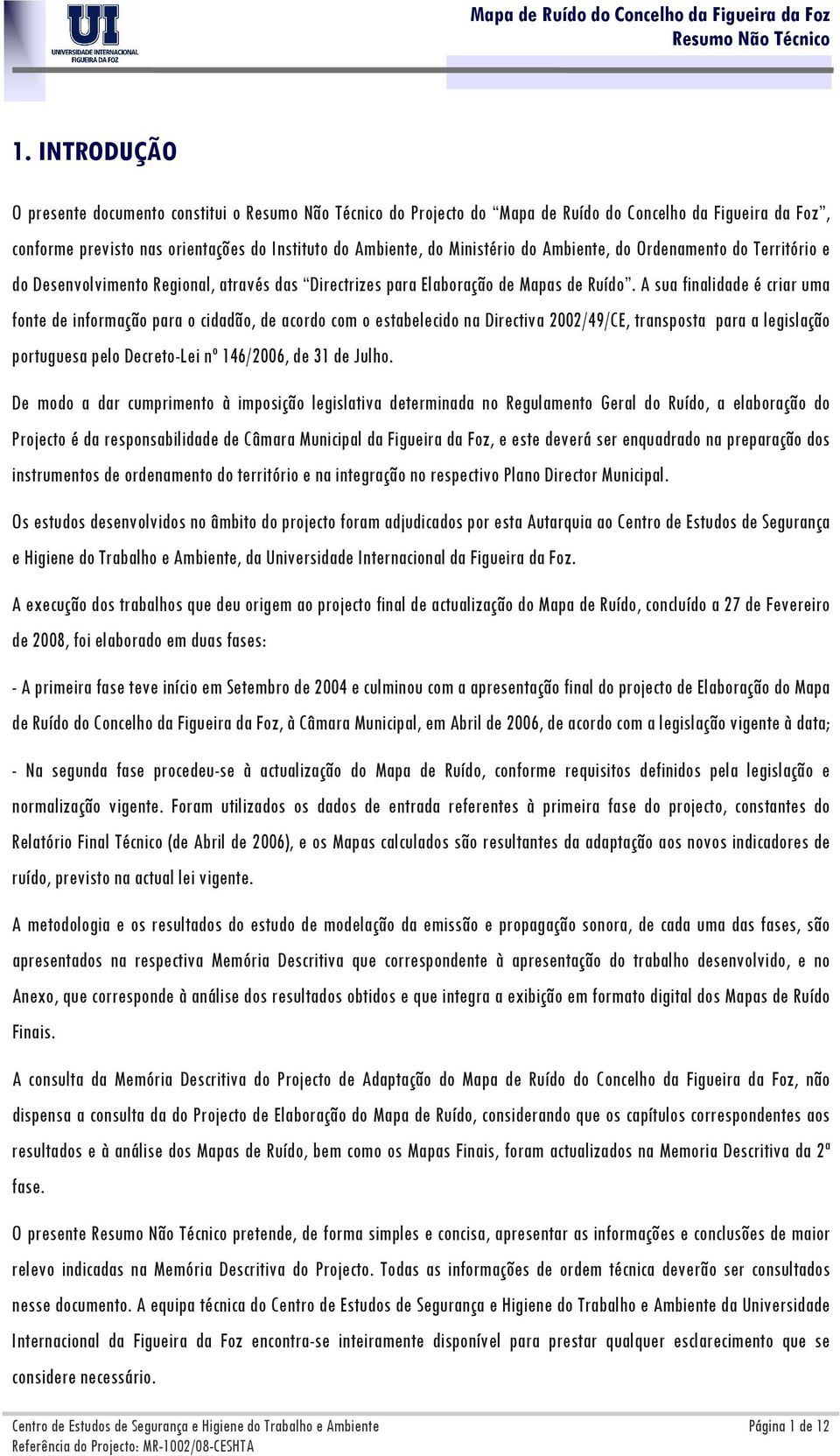 A sua finalidade é criar uma fonte de informação para o cidadão, de acordo com o estabelecido na Directiva 2002/49/CE, transposta para a legislação portuguesa pelo Decreto-Lei nº 146/2006, de 31 de