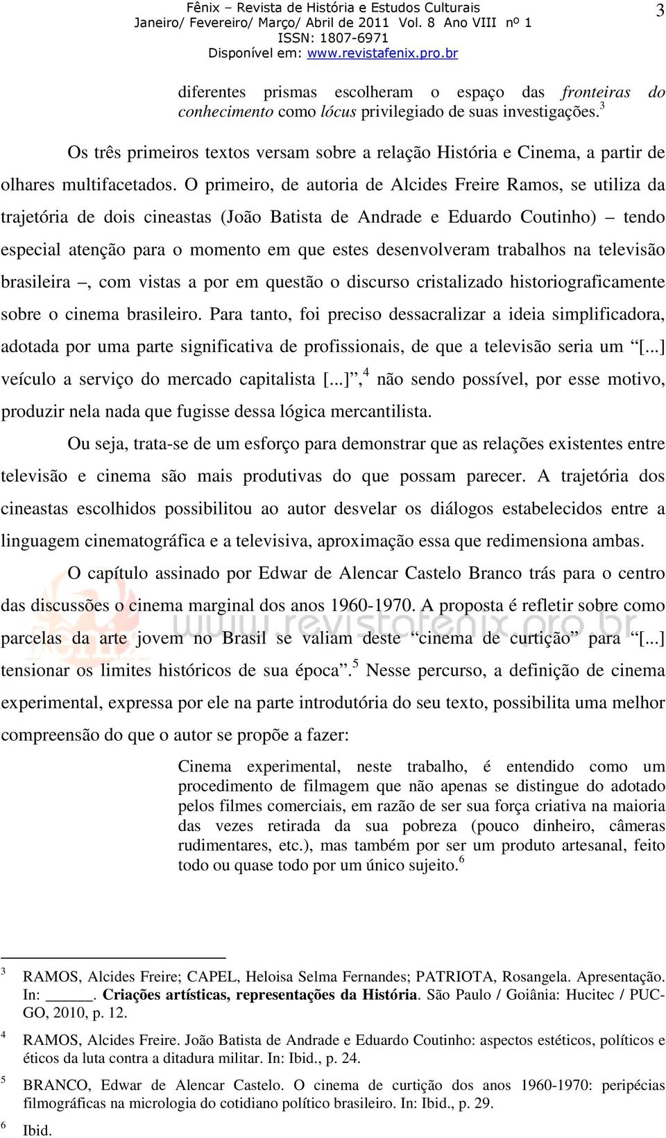 O primeiro, de autoria de Alcides Freire Ramos, se utiliza da trajetória de dois cineastas (João Batista de Andrade e Eduardo Coutinho) tendo especial atenção para o momento em que estes