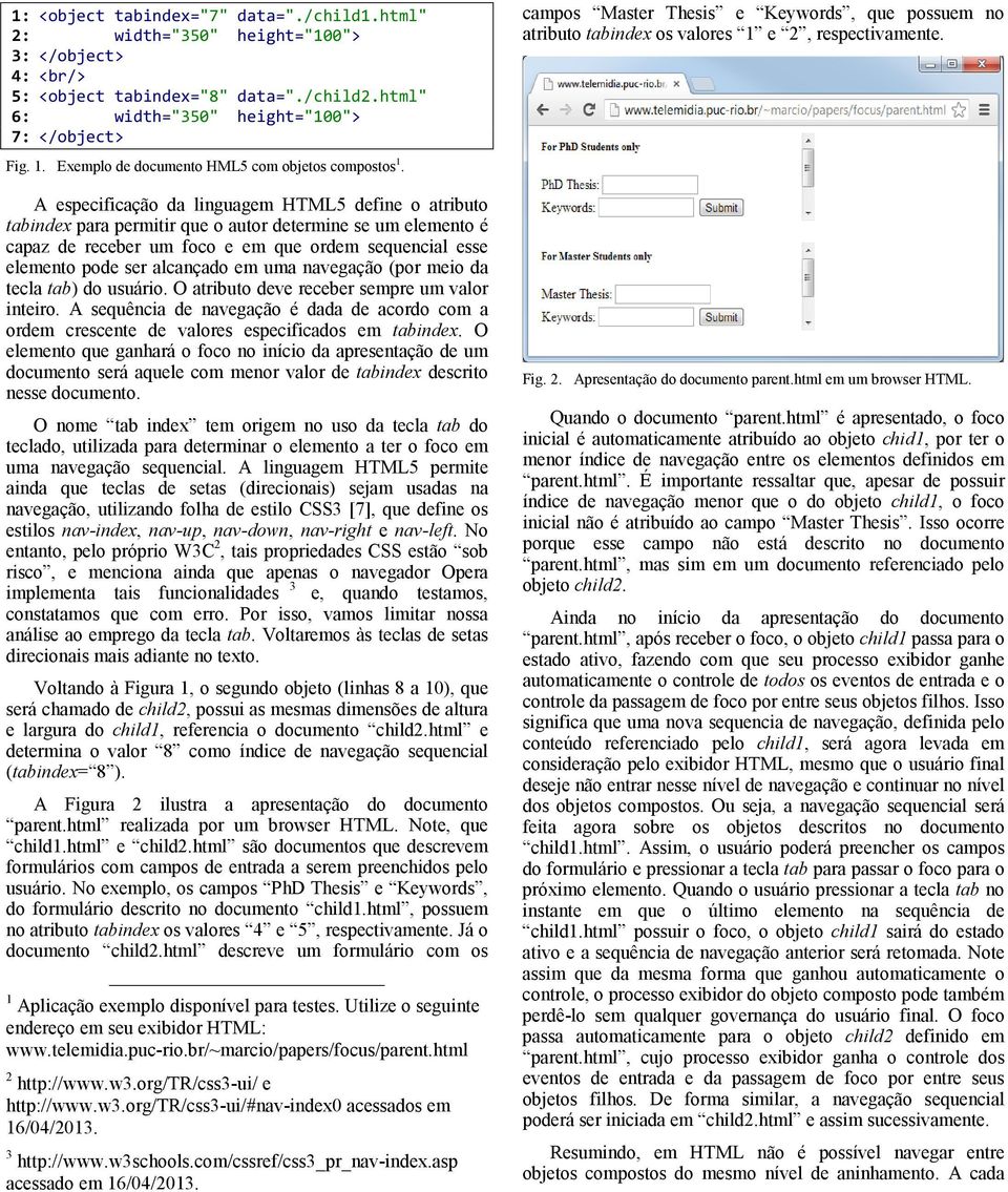 A especificação da linguagem HTML5 define o atributo tabindex para permitir que o autor determine se um elemento é capaz de receber um foco e em que ordem sequencial esse elemento pode ser alcançado