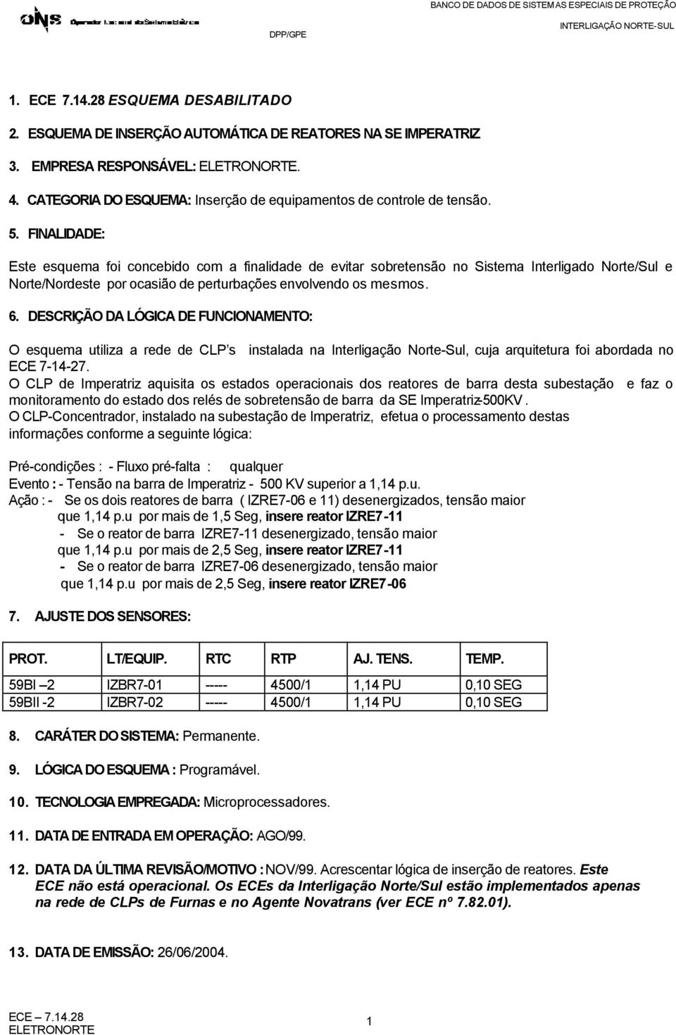 FINALIDADE: Este esquema foi concebido com a finalidade de evitar sobretensão no Sistema Interligado Norte/Sul e Norte/Nordeste por ocasião de perturbações envolvendo os mesmos. 6.