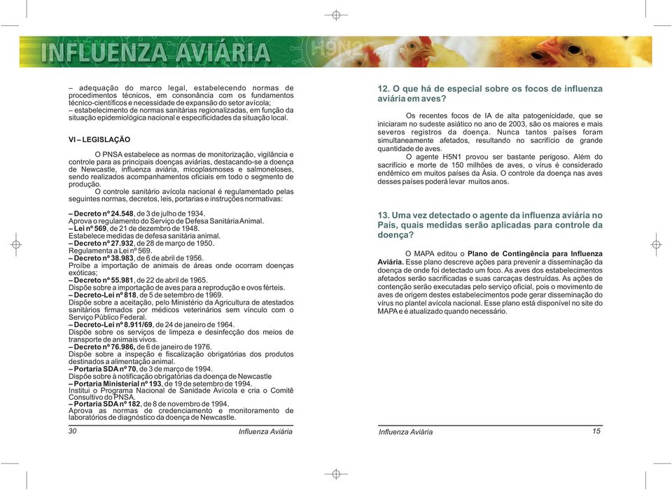 VI LEGISLAÇÃO O PNSA estabelece as normas de monitorização, vigilância e controle para as principais doenças aviárias, destacando-se a doença de Newcastle, influenza aviária, micoplasmoses e