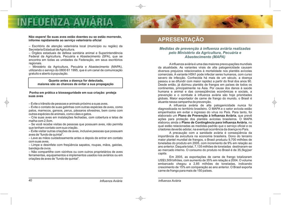 Órgãos estaduais de defesa sanitária animal e Superintendência Federal da Agricultura, Pecuária e Abastecimento (SFA), que se encontra em todas as unidades da Federação, em seus escritórios regionais.