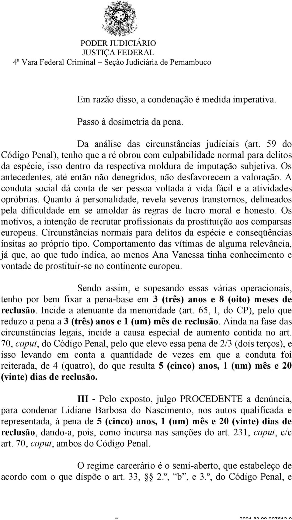 Os antecedentes, até então não denegridos, não desfavorecem a valoração. A conduta social dá conta de ser pessoa voltada à vida fácil e a atividades opróbrias.